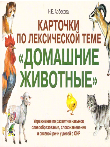 Карточки по лексической теме. Домашние животные. Упражнения по развитию навыков словообразования, словоизменения и связной речи у детей с ОНР