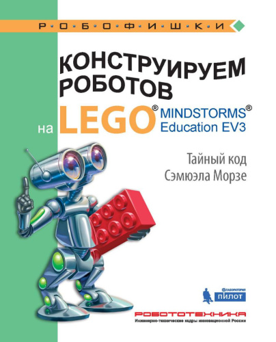 Конструируем роботов на LEGO® MINDSTORMS® Education EV3. Тайный код Сэмюэла Морзе